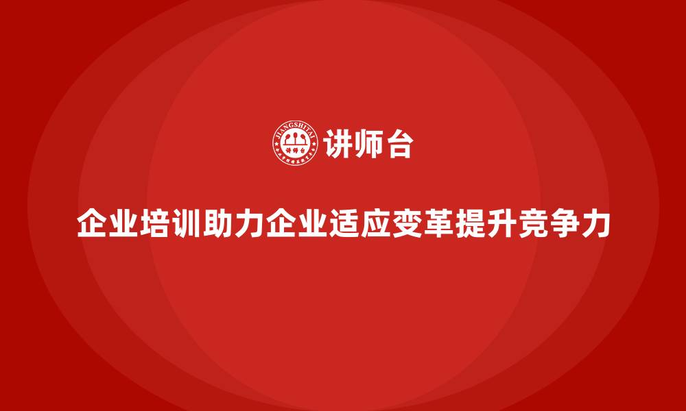 企业培训助力企业适应变革提升竞争力