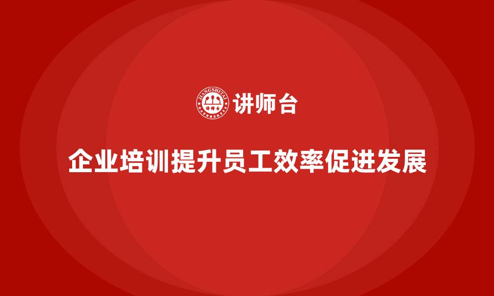 文章企业培训如何提升员工的工作效率？的缩略图
