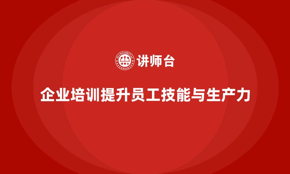 企业培训提升员工技能与生产力