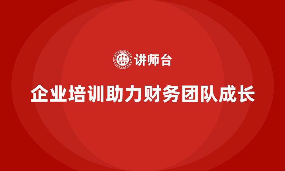 文章企业培训如何助力财务管理团队成长？的缩略图