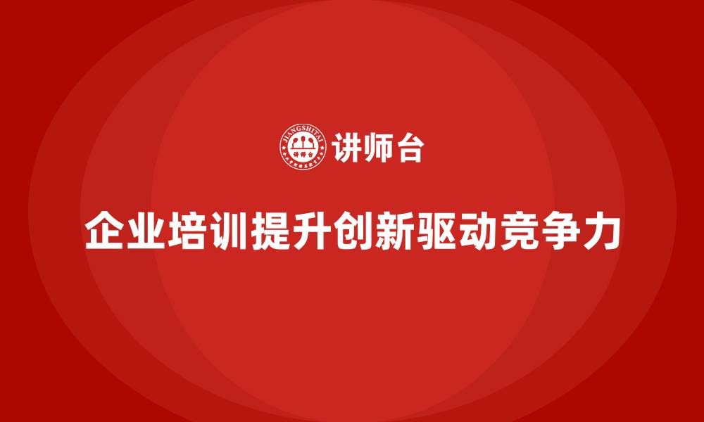 企业培训提升创新驱动竞争力