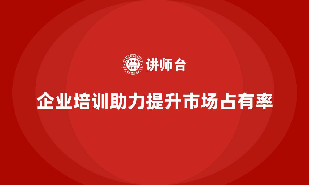 文章企业培训如何帮助企业提升市场占有率？的缩略图