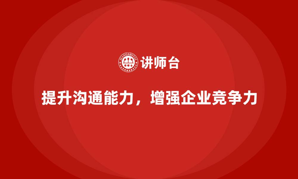 文章如何通过企业培训提升员工的沟通能力？的缩略图