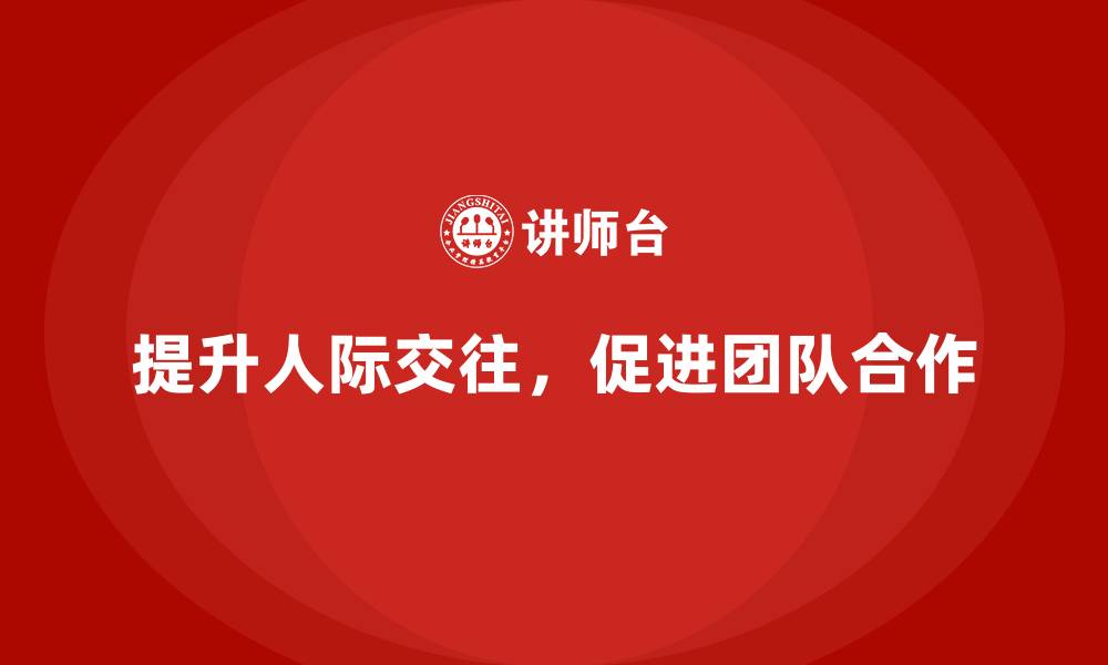 文章企业培训如何提升员工的人际交往能力？的缩略图