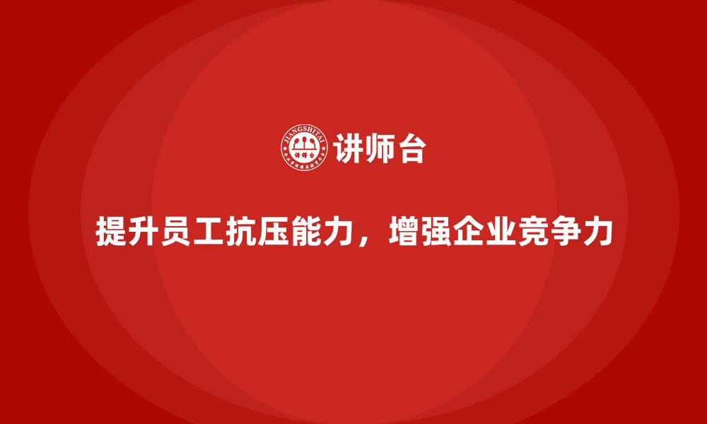 提升员工抗压能力，增强企业竞争力