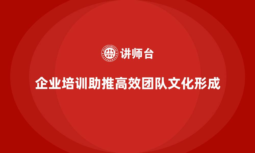文章企业培训打造高效团队文化的缩略图