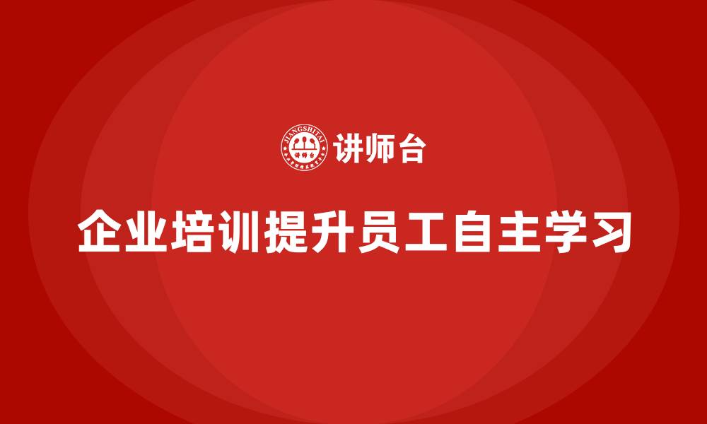 文章企业培训提升员工自主学习能力的缩略图