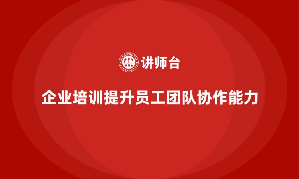 文章企业培训提升员工的团队协作能力的缩略图