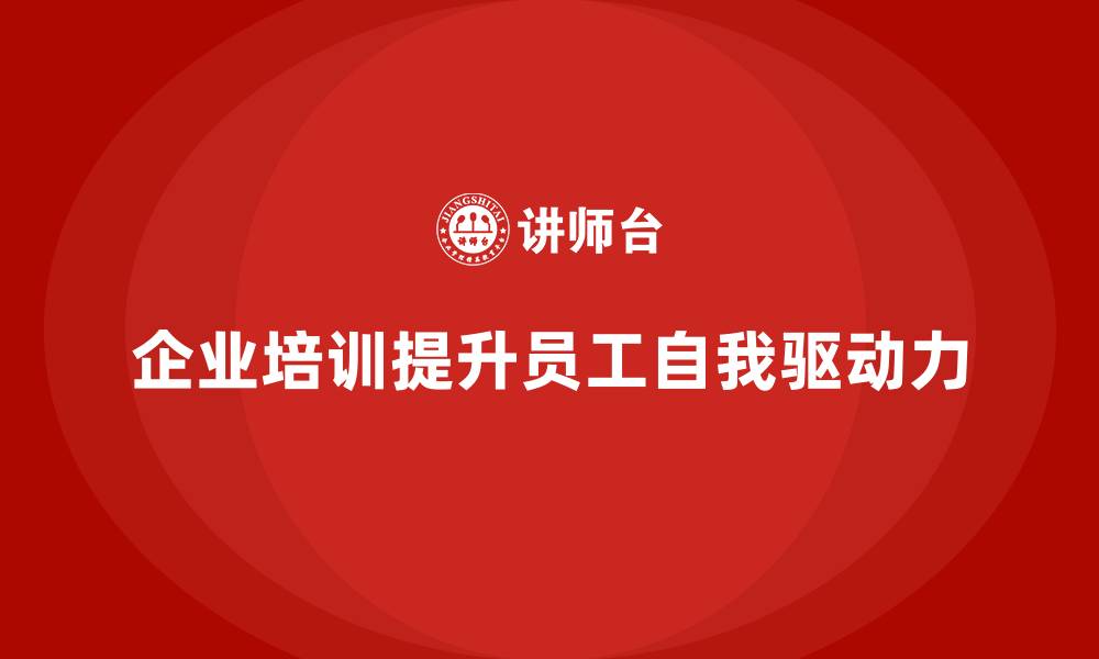 文章企业培训帮助提升员工的自我驱动力的缩略图