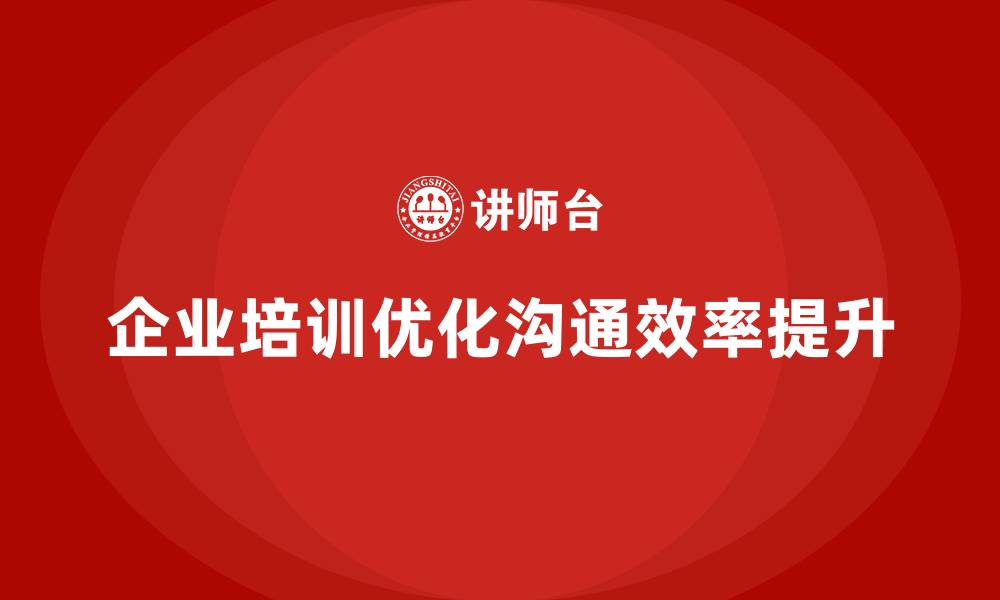 文章企业培训优化组织内外部沟通效率的缩略图