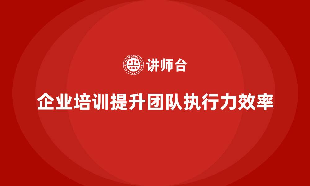 企业培训提升团队执行力效率
