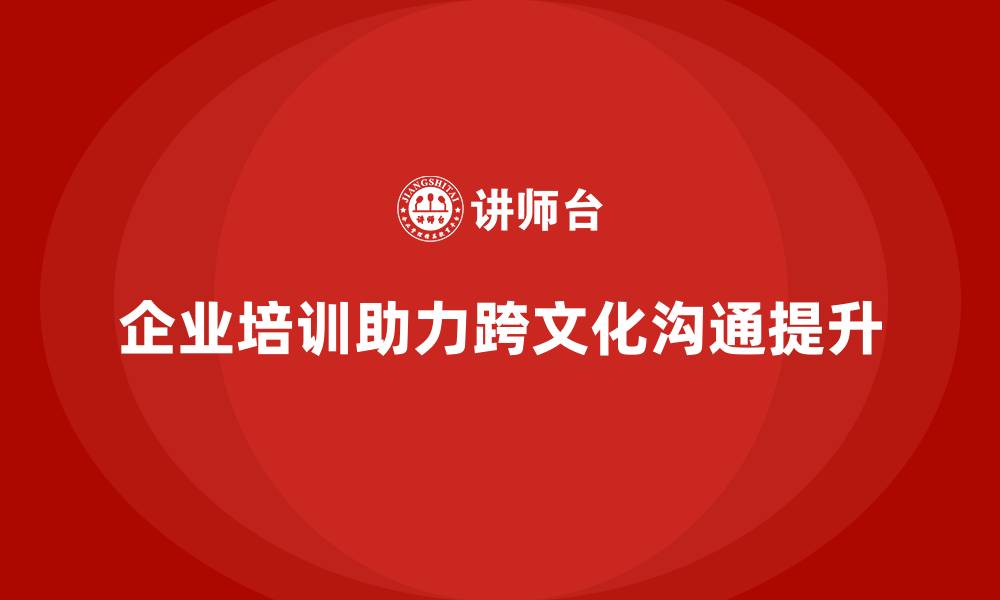 文章企业培训帮助员工提升跨文化沟通技巧的缩略图