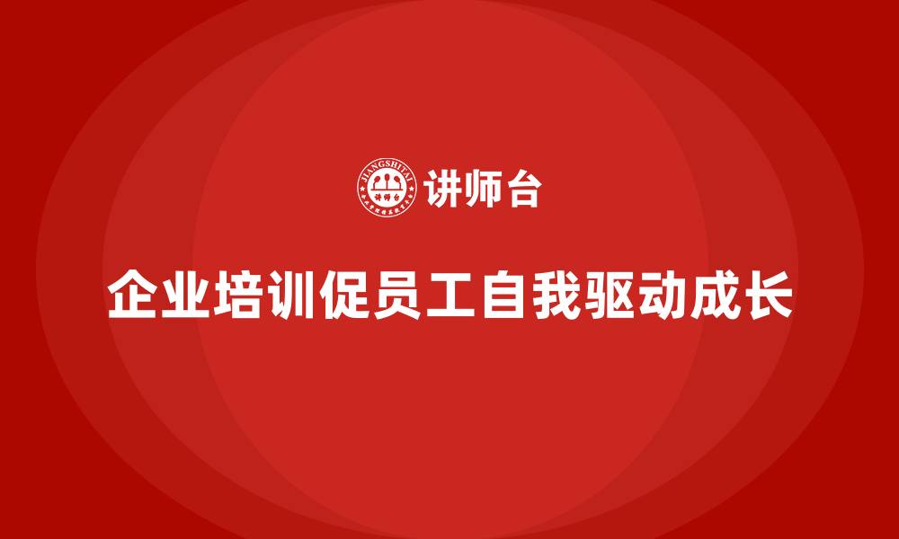文章企业培训推动员工自我驱动的成长的缩略图