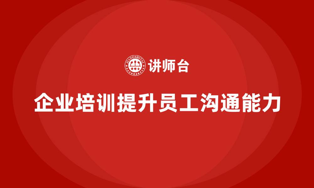 文章企业培训帮助员工提升沟通技巧的缩略图