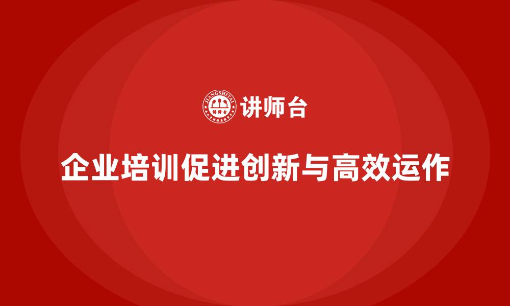 企业培训促进创新与高效运作