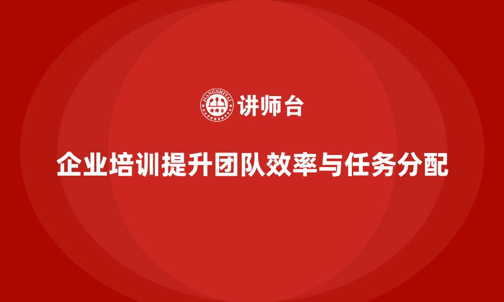 文章企业培训优化团队任务分配与执行效率的缩略图
