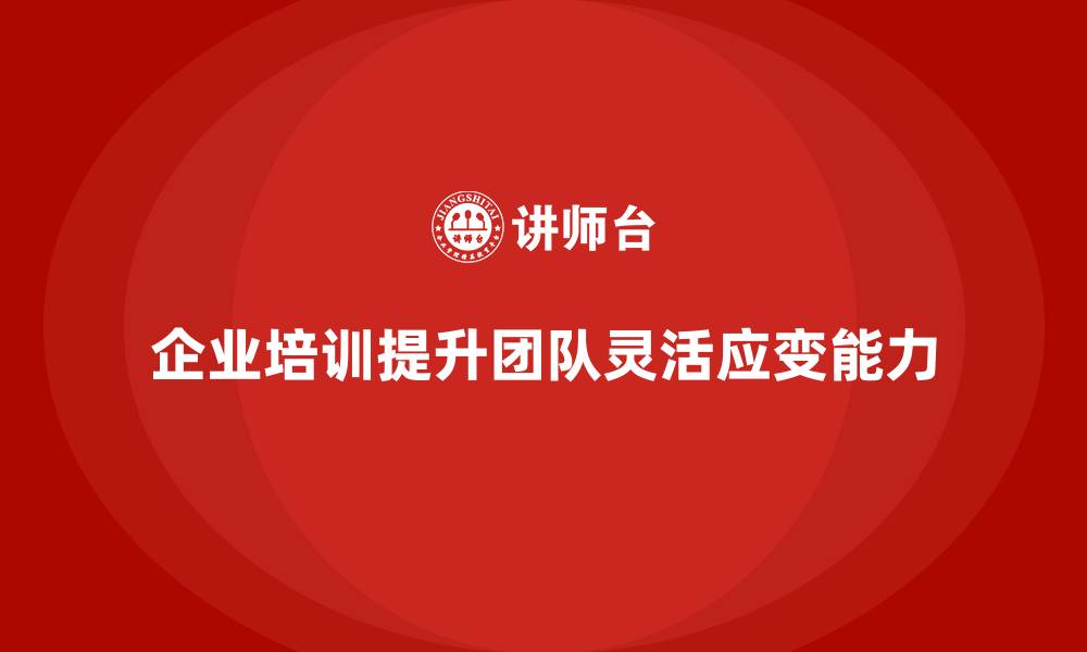 企业培训提升团队灵活应变能力