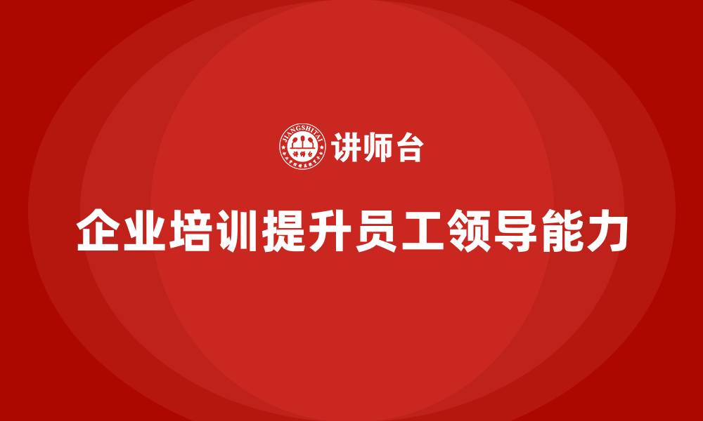 文章企业培训帮助员工提升领导技巧的缩略图