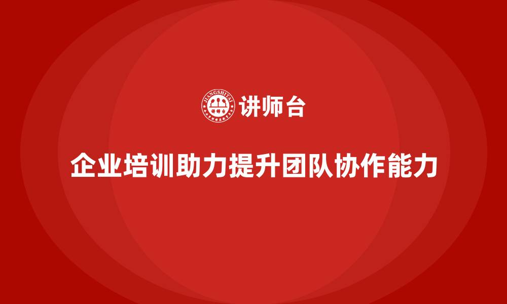 文章企业培训帮助提升员工的团队协作能力的缩略图