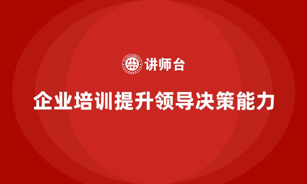 文章企业培训提升领导者的决策能力的缩略图