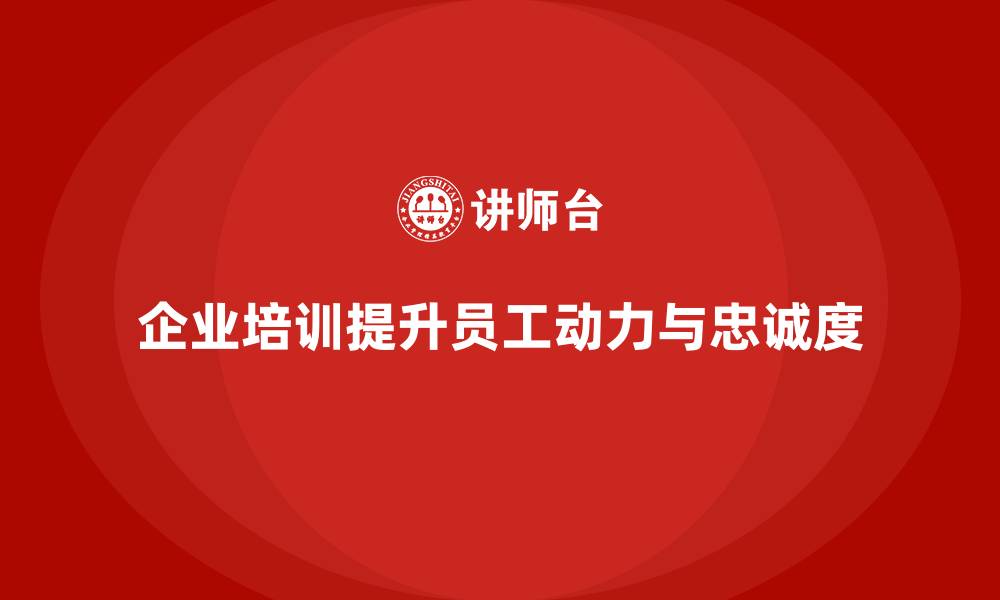 企业培训提升员工动力与忠诚度