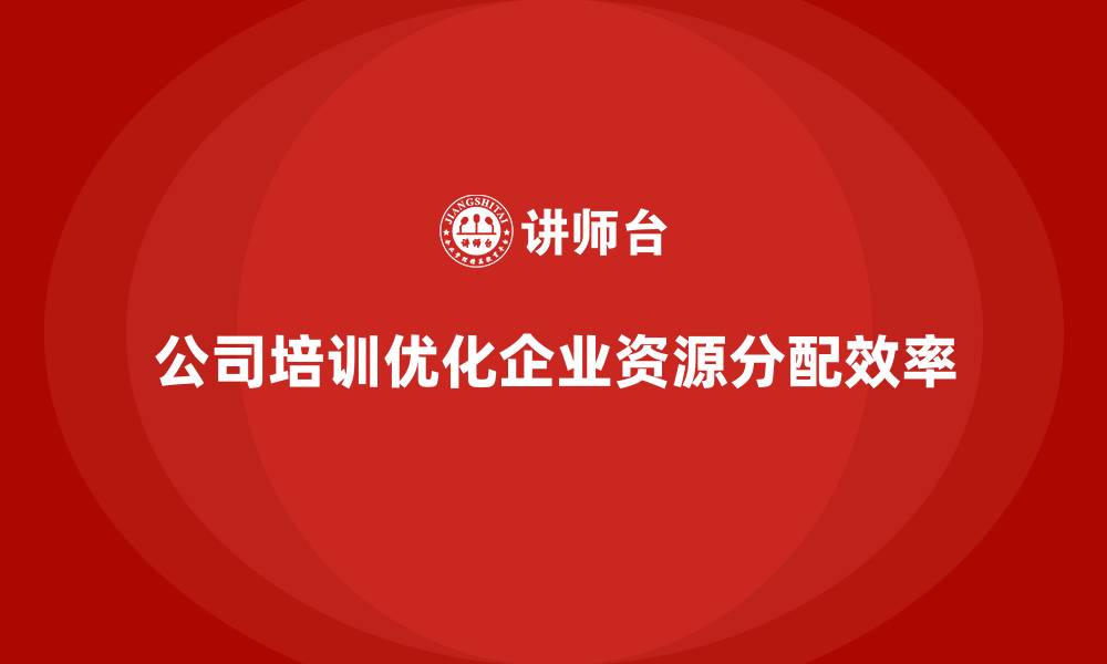 文章公司培训让企业资源分配更加高效的缩略图