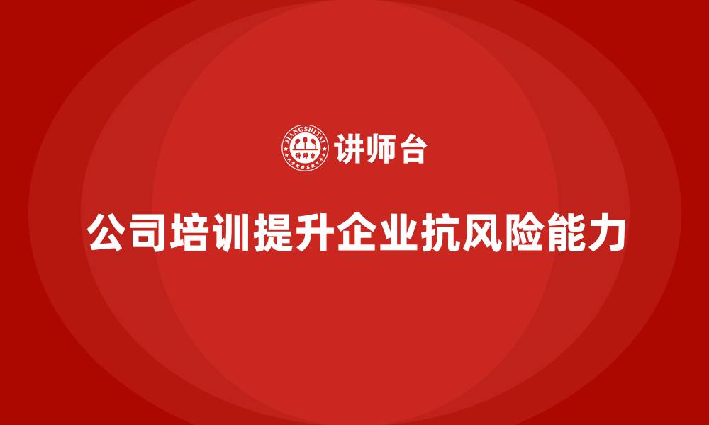 文章公司培训有效增强企业整体的抗风险力的缩略图