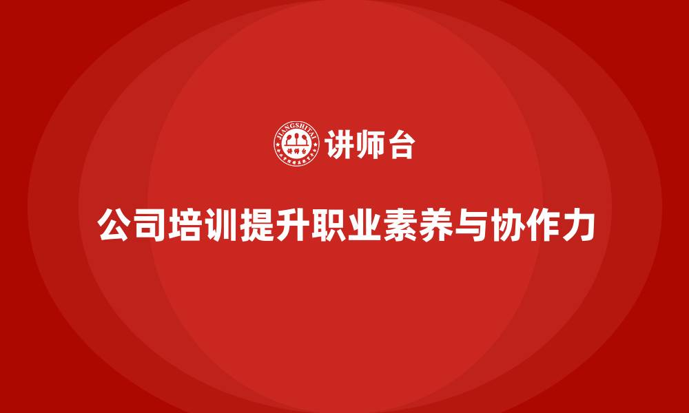 文章公司培训提升员工职业素养和团队协作力的缩略图