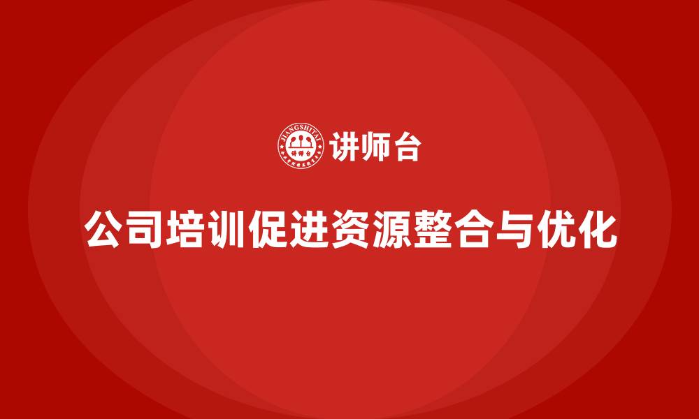 文章公司培训有效促进企业内部资源整合的缩略图