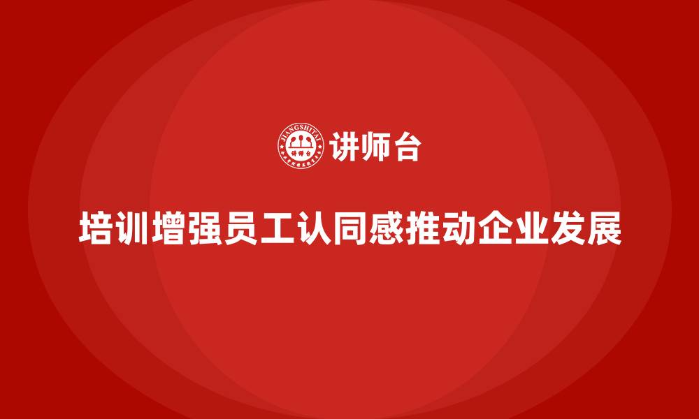 文章公司培训提升员工对企业愿景的认同感的缩略图