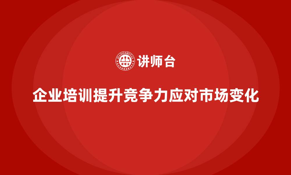 文章公司培训为企业应对市场变化提供支撑的缩略图