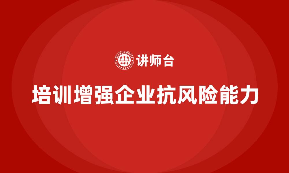 文章公司培训增强企业核心业务的抗风险能力的缩略图