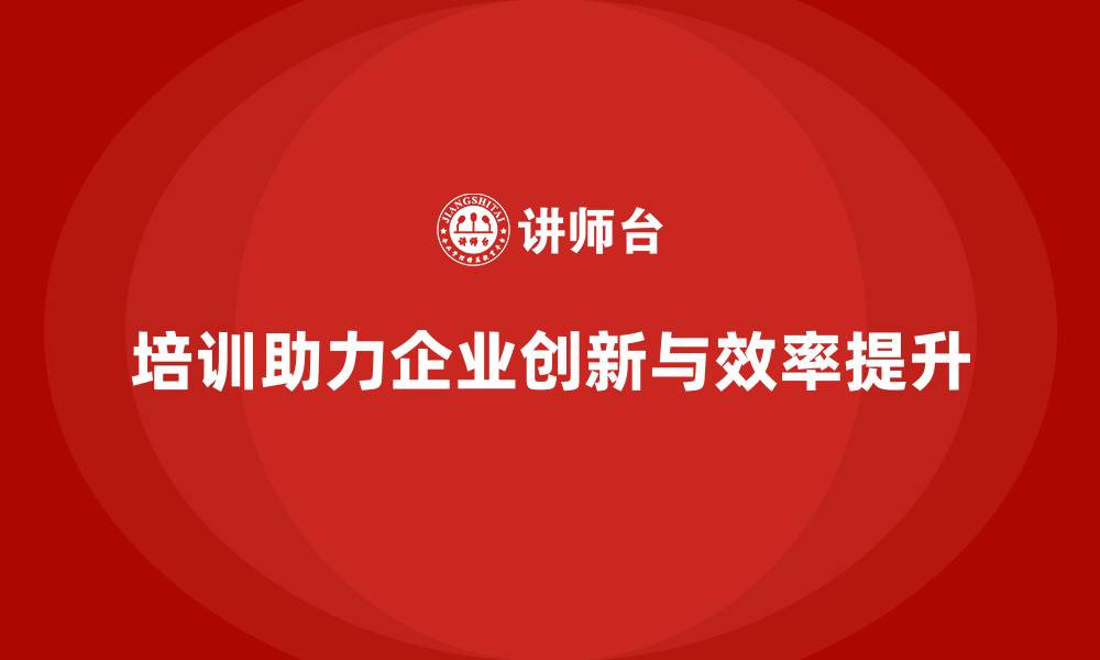 培训助力企业创新与效率提升