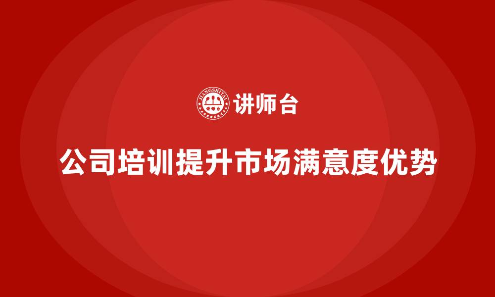 文章公司培训让企业获得更高的市场满意度的缩略图