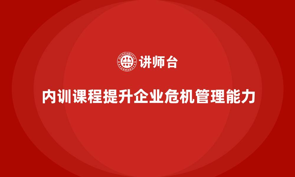 文章企业内训课程在企业危机管理中的应用的缩略图