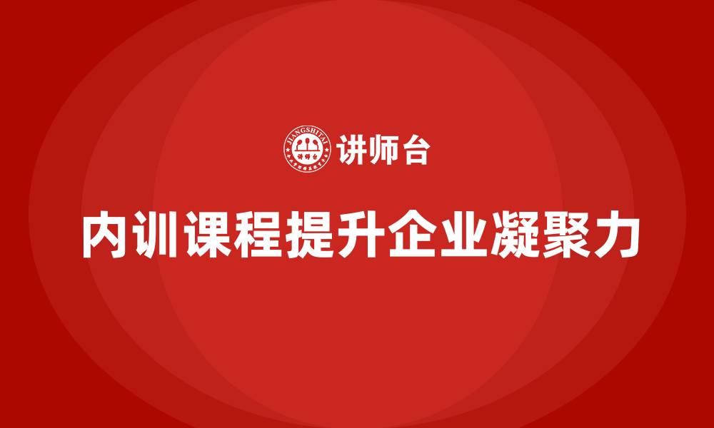文章企业内训课程提升企业内部凝聚力的关键的缩略图