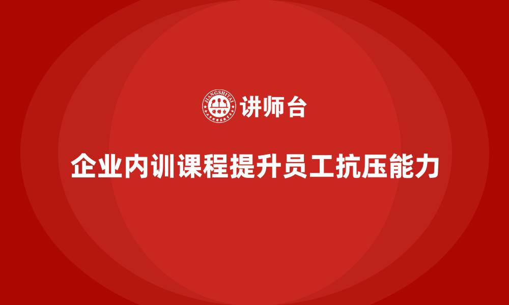 文章企业内训课程提升员工抗压能力的秘诀的缩略图