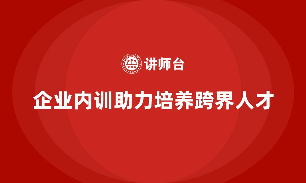 文章企业内训课程助力企业培养跨界人才的缩略图