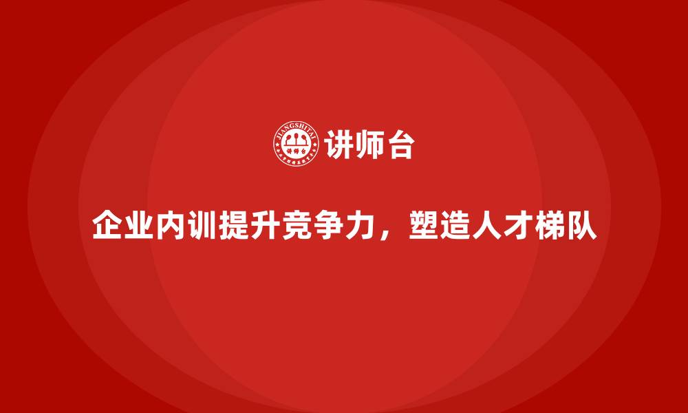 文章企业内训课程塑造企业人才梯队的规划的缩略图