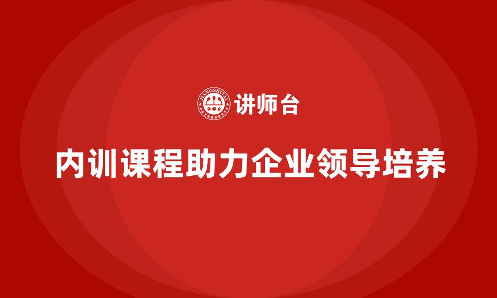 文章企业内训课程如何培养企业未来领导者的缩略图
