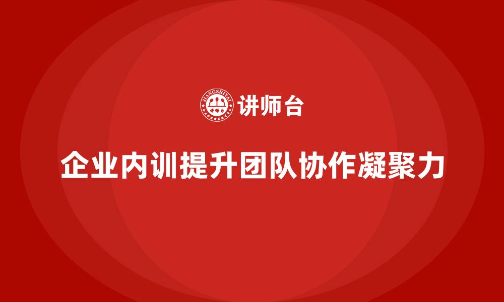 文章企业内训课程强化团队协作与凝聚力的实用方案的缩略图