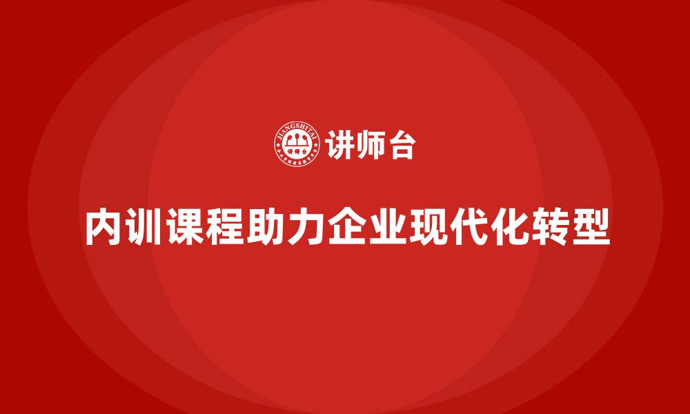 文章企业内训课程如何引导企业从传统到现代化转型的缩略图