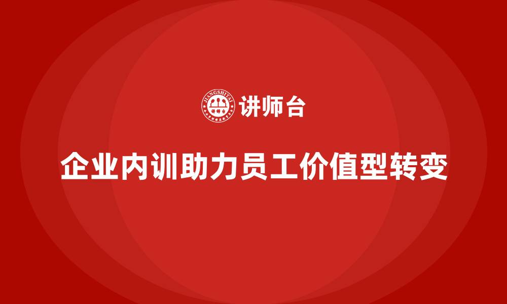 文章企业内训课程推动员工从“任务型”到“价值型”的缩略图