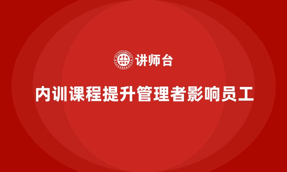 文章企业内训课程如何赋能管理者影响员工表现的缩略图