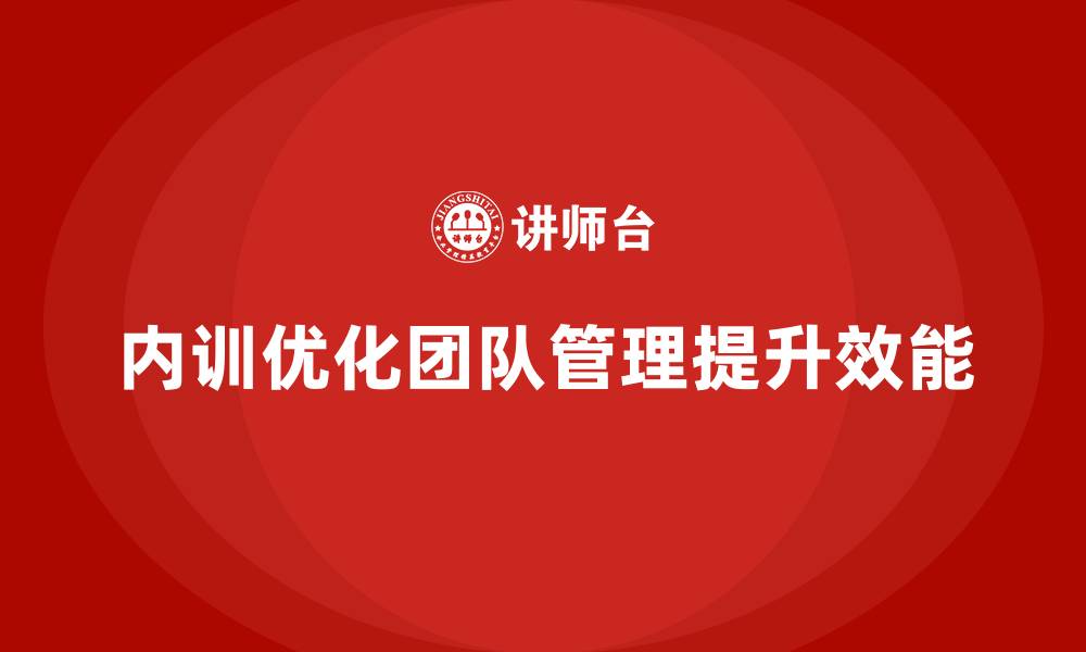 文章企业内训课程如何实现团队管理从混乱到有序的缩略图
