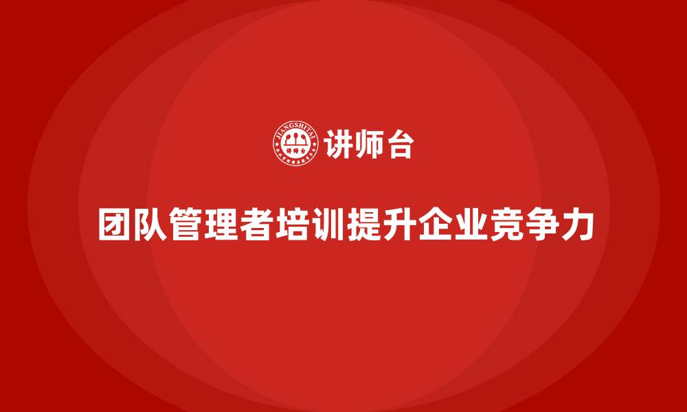 团队管理者培训提升企业竞争力