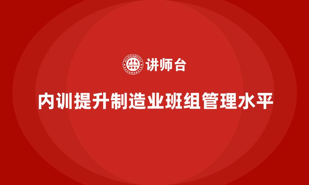 文章企业内训课程如何改善制造业的班组管理的缩略图