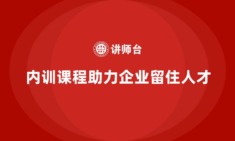 内训课程助力企业留住人才