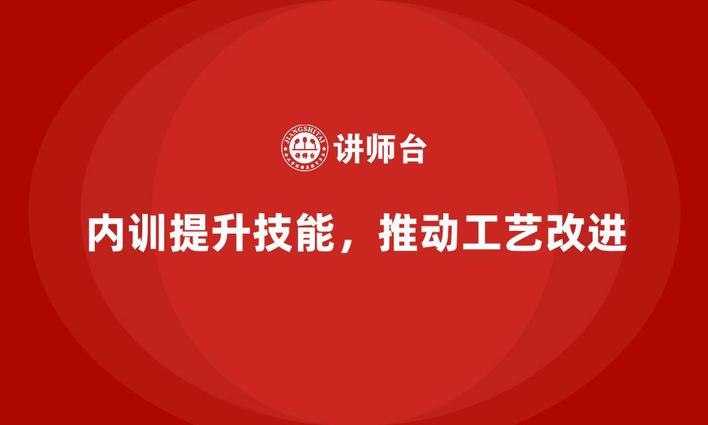 内训提升技能，推动工艺改进