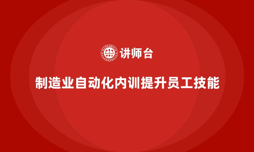 文章制造业自动化岗位技能培训的企业内训课程选择的缩略图
